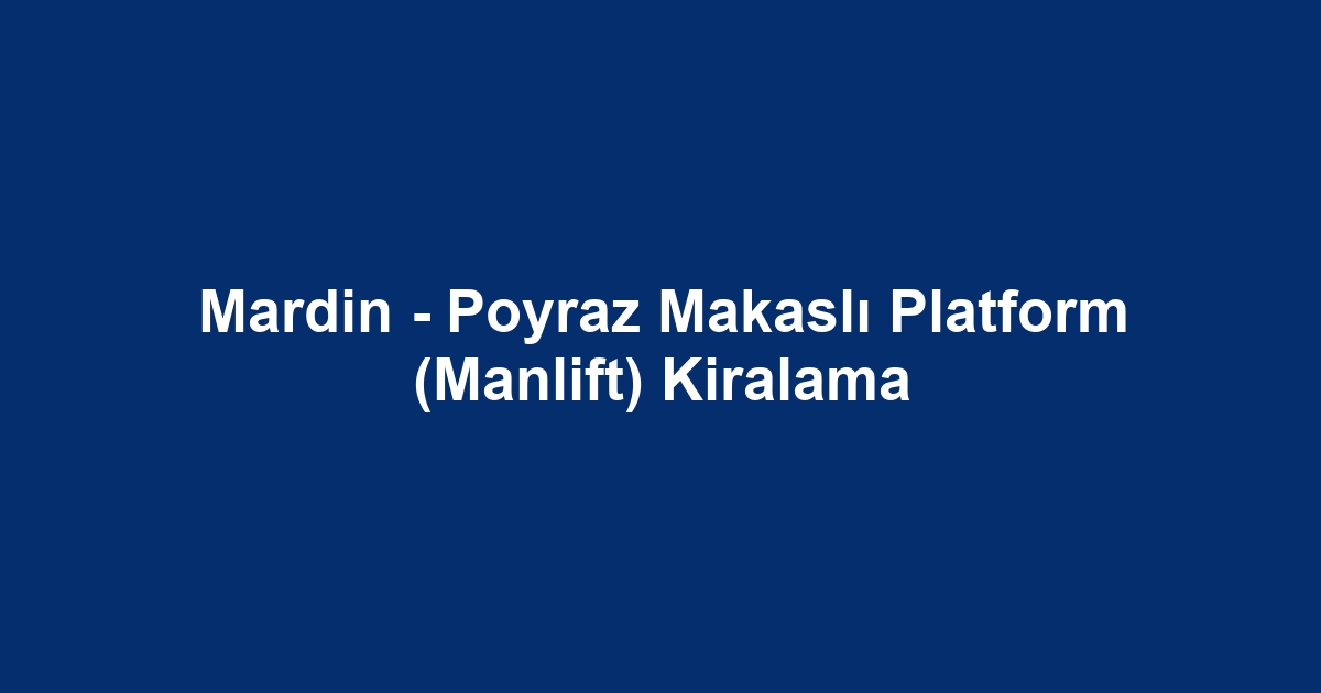 Mardin - Poyraz Makaslı Platform (Manlift) Kiralama