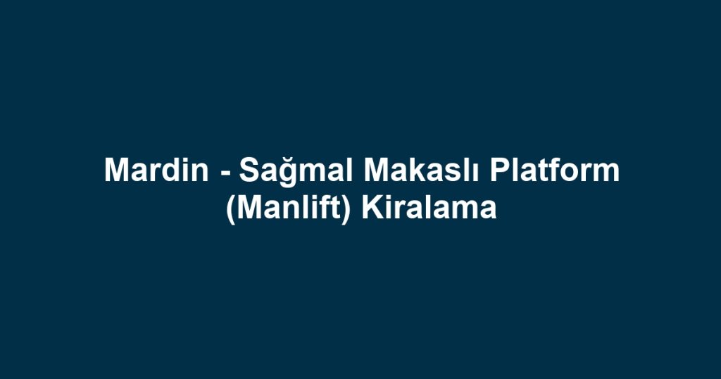 Mardin - Sağmal Makaslı Platform (Manlift) Kiralama