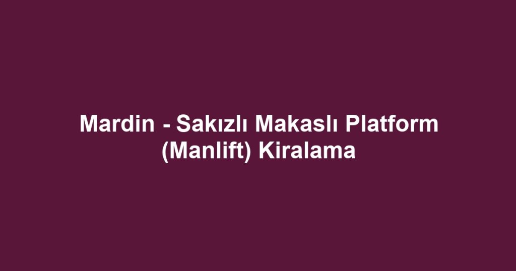 Mardin - Sakızlı Makaslı Platform (Manlift) Kiralama
