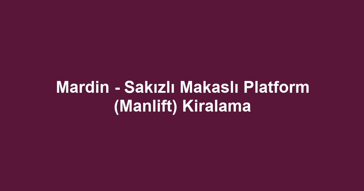 Mardin - Sakızlı Makaslı Platform (Manlift) Kiralama