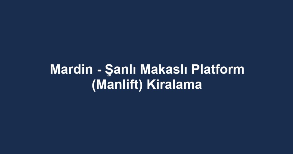 Mardin - Şanlı Makaslı Platform (Manlift) Kiralama