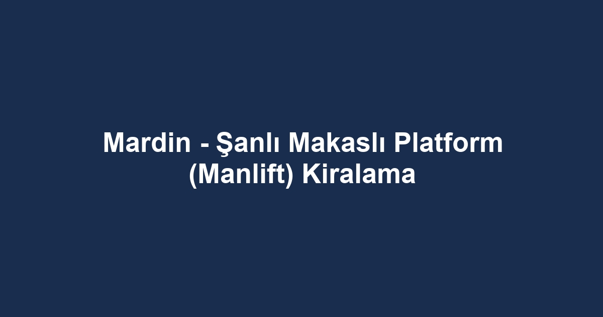 Mardin - Şanlı Makaslı Platform (Manlift) Kiralama