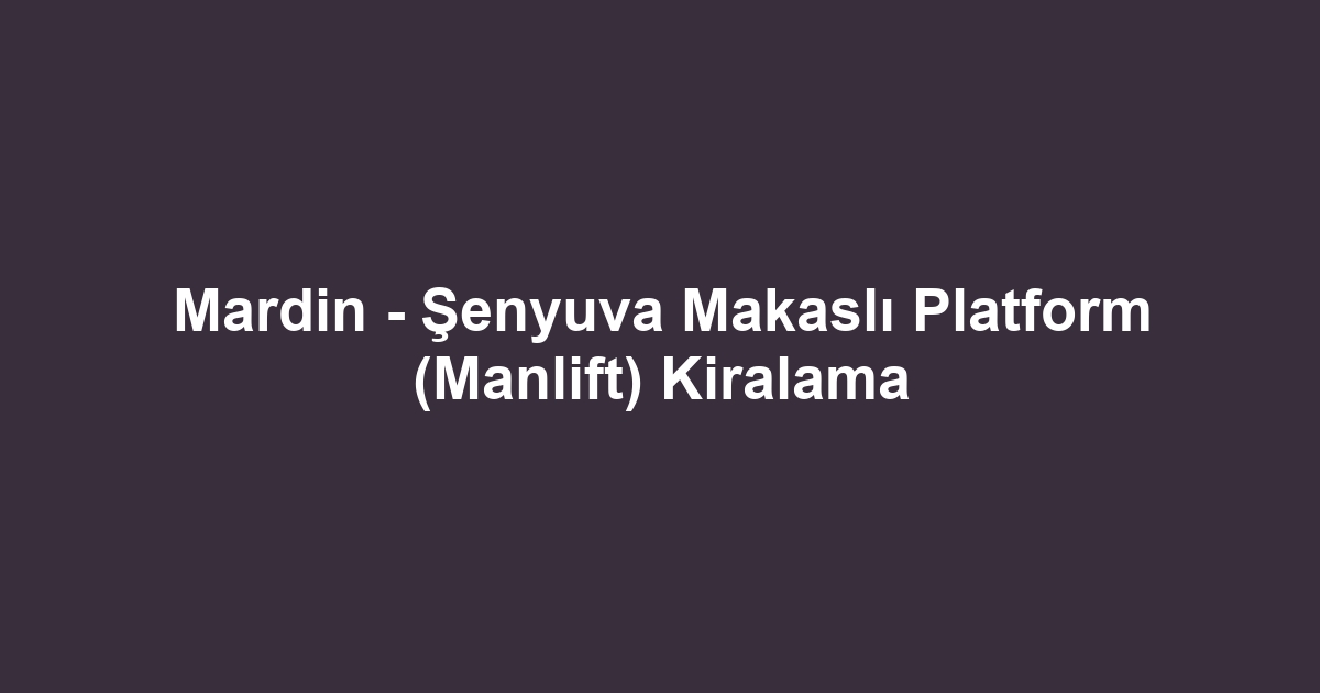 Mardin - Şenyuva Makaslı Platform (Manlift) Kiralama