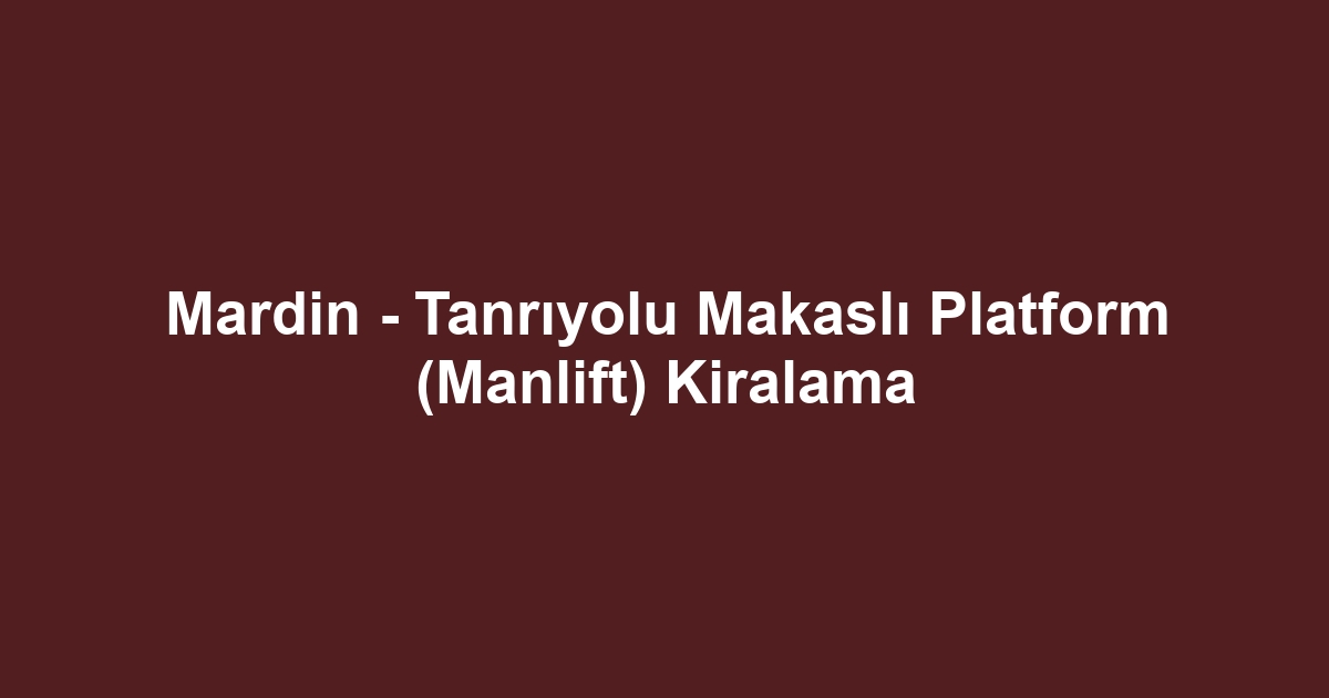 Mardin - Tanrıyolu Makaslı Platform (Manlift) Kiralama