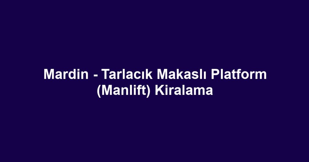 Mardin - Tarlacık Makaslı Platform (Manlift) Kiralama