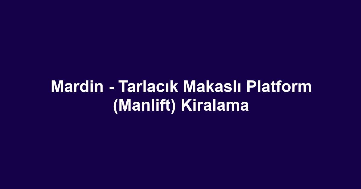 Mardin - Tarlacık Makaslı Platform (Manlift) Kiralama