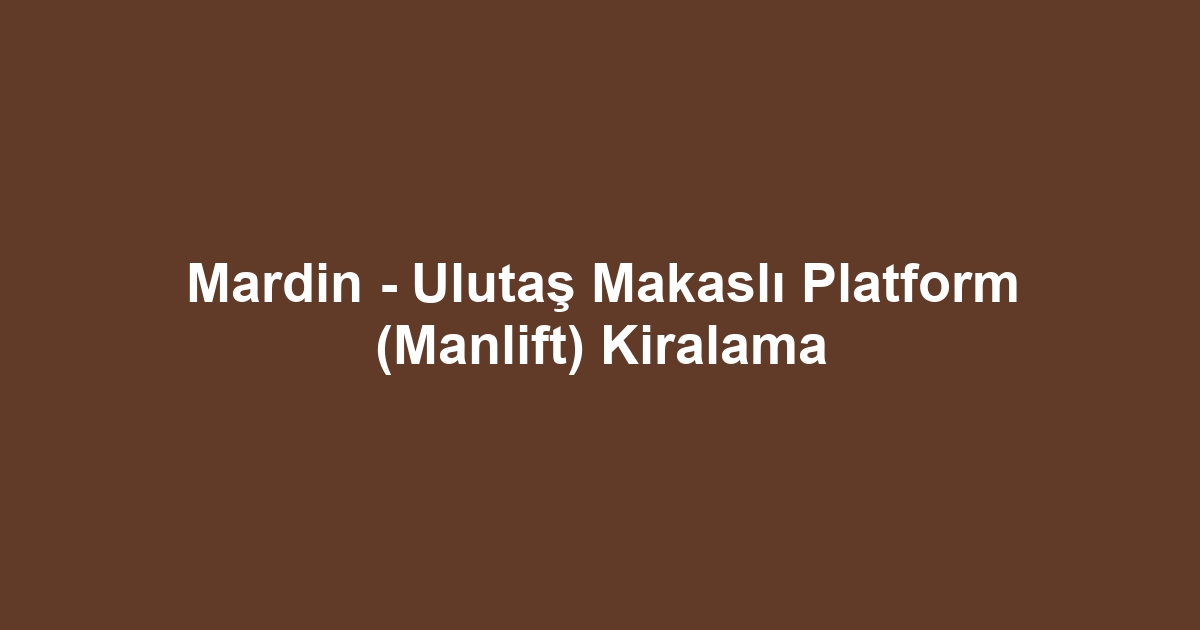 Mardin - Ulutaş Makaslı Platform (Manlift) Kiralama