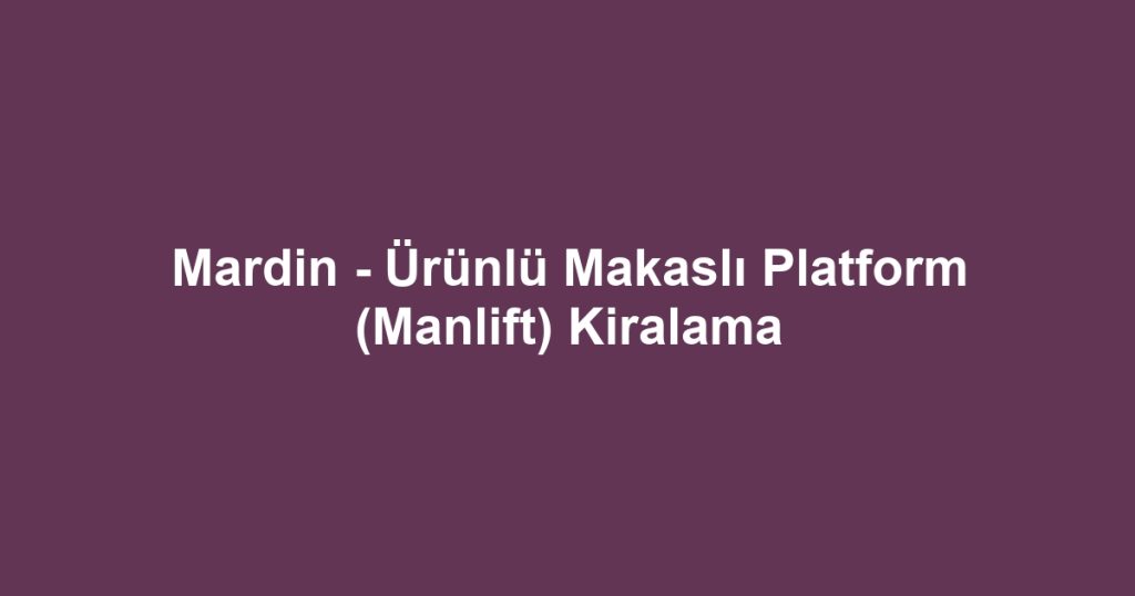 Mardin - Ürünlü Makaslı Platform (Manlift) Kiralama