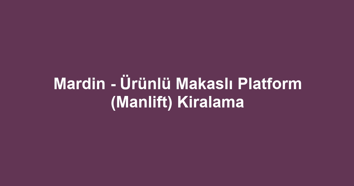 Mardin - Ürünlü Makaslı Platform (Manlift) Kiralama