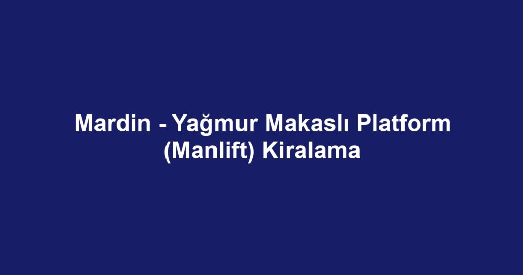 Mardin - Yağmur Makaslı Platform (Manlift) Kiralama