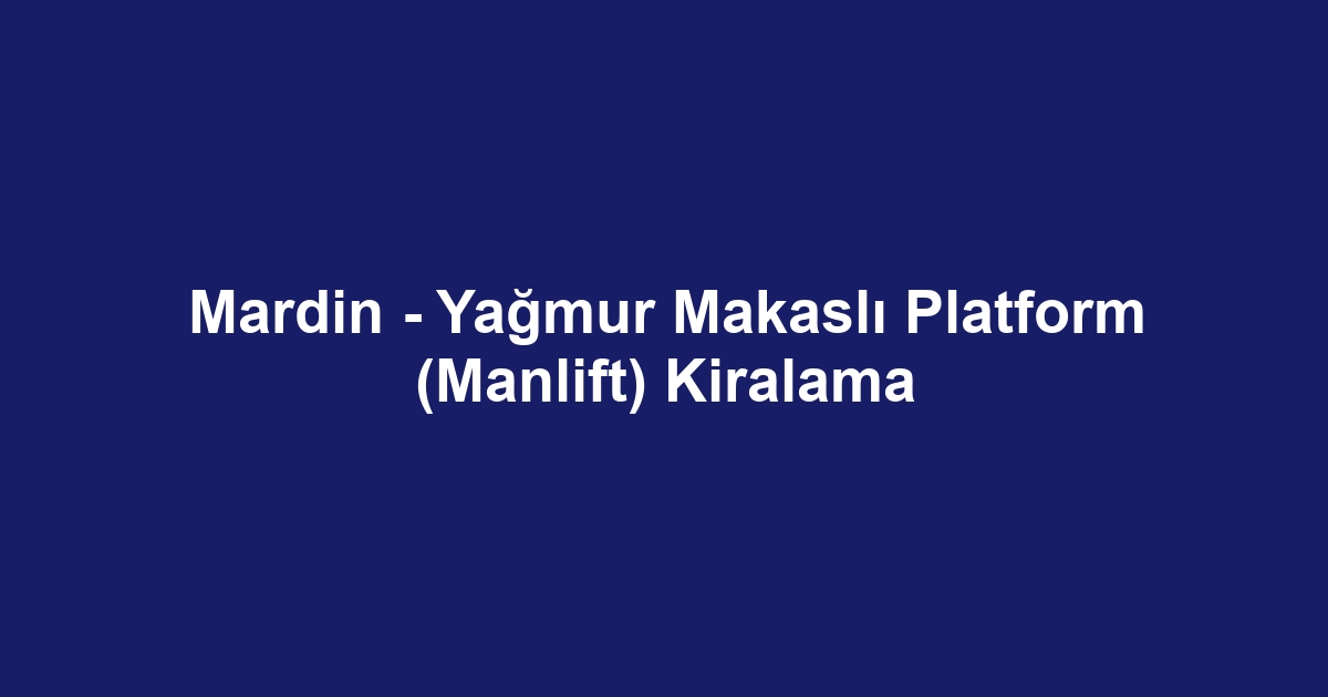 Mardin - Yağmur Makaslı Platform (Manlift) Kiralama