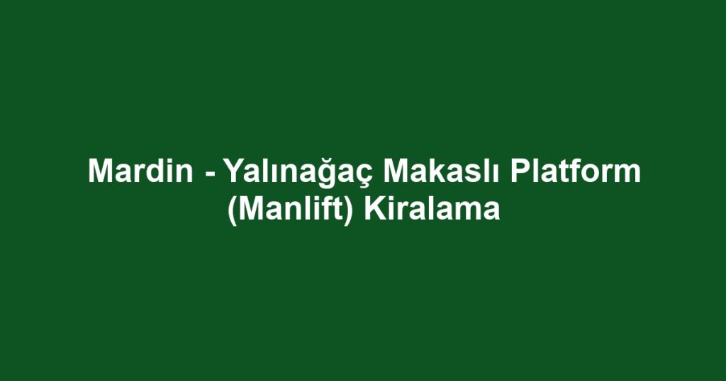 Mardin - Yalınağaç Makaslı Platform (Manlift) Kiralama