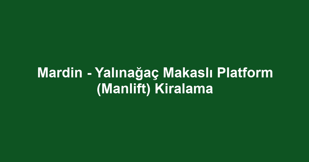 Mardin - Yalınağaç Makaslı Platform (Manlift) Kiralama