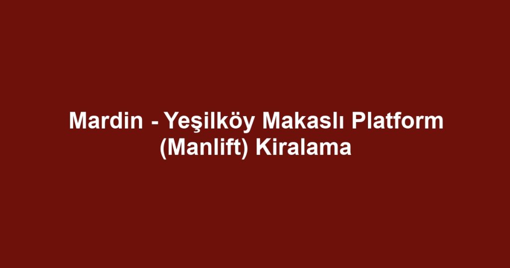 Mardin - Yeşilköy Makaslı Platform (Manlift) Kiralama