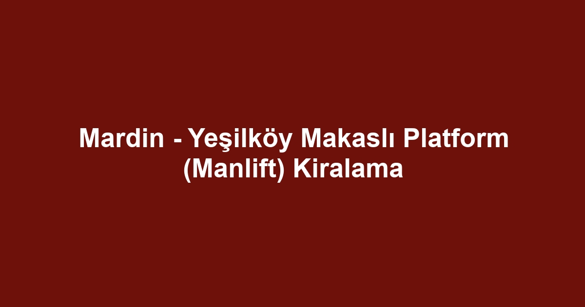 Mardin - Yeşilköy Makaslı Platform (Manlift) Kiralama