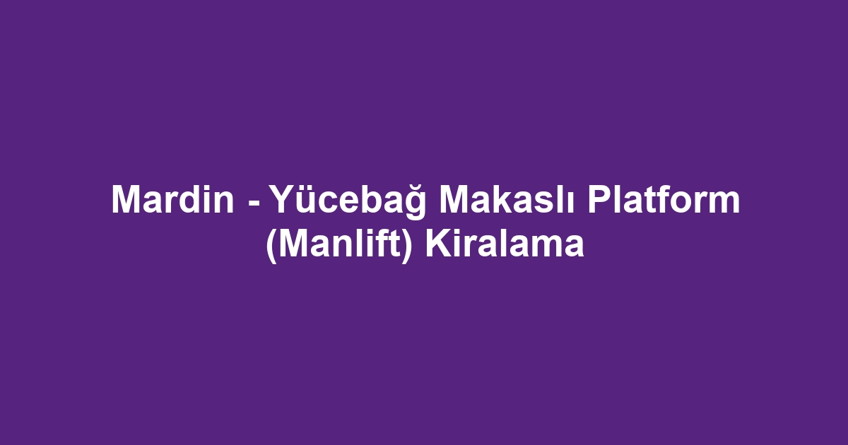 Mardin - Yücebağ Makaslı Platform (Manlift) Kiralama