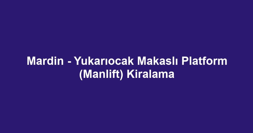 Mardin - Yukarıocak Makaslı Platform (Manlift) Kiralama