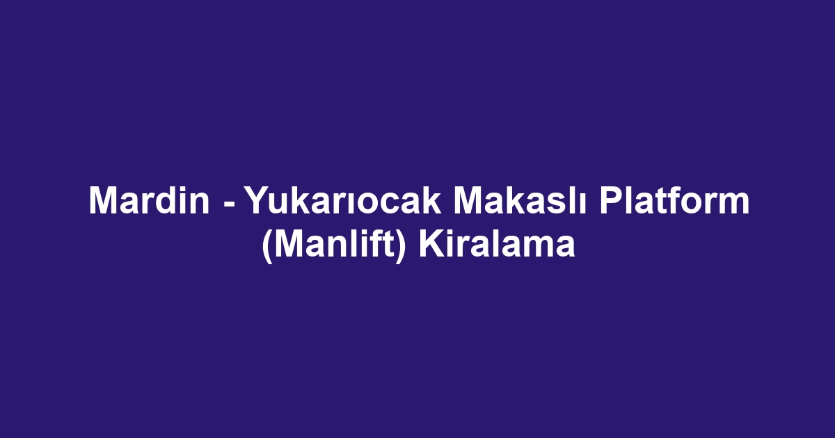 Mardin - Yukarıocak Makaslı Platform (Manlift) Kiralama