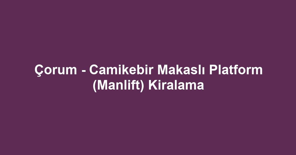 Çorum - Camikebir Makaslı Platform (Manlift) Kiralama
