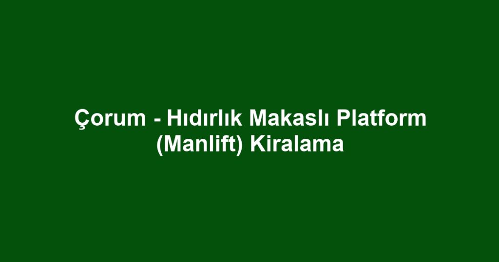 Çorum - Hıdırlık Makaslı Platform (Manlift) Kiralama