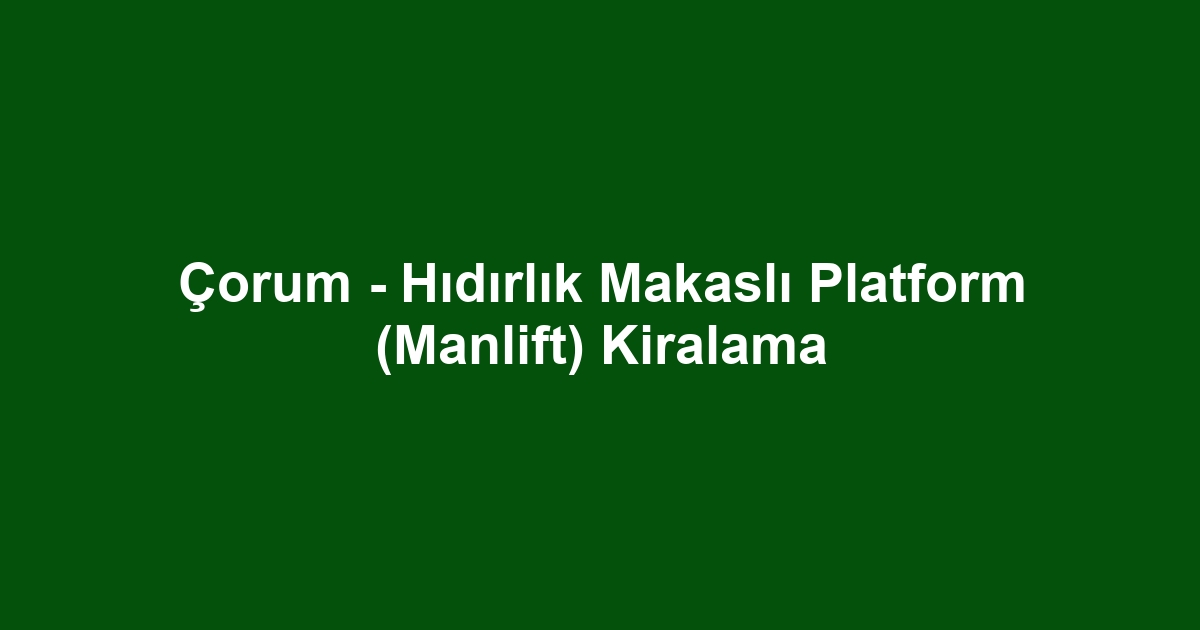 Çorum - Hıdırlık Makaslı Platform (Manlift) Kiralama