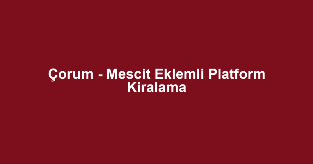 Çorum - Mescit Eklemli Platform Kiralama
