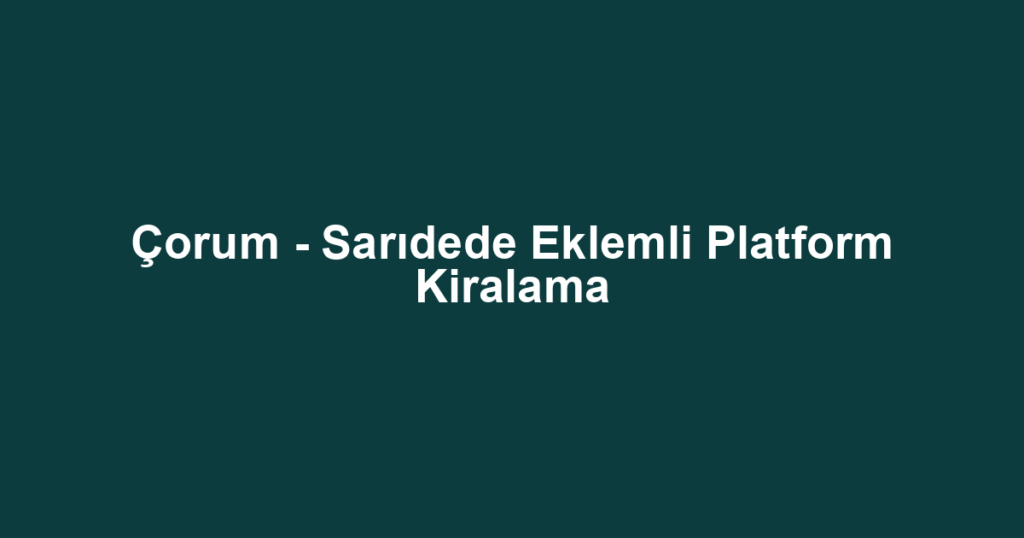 Çorum - Sarıdede Eklemli Platform Kiralama