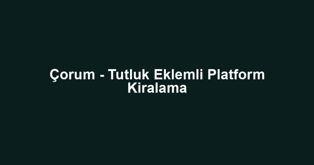 Çorum - Tutluk Eklemli Platform Kiralama