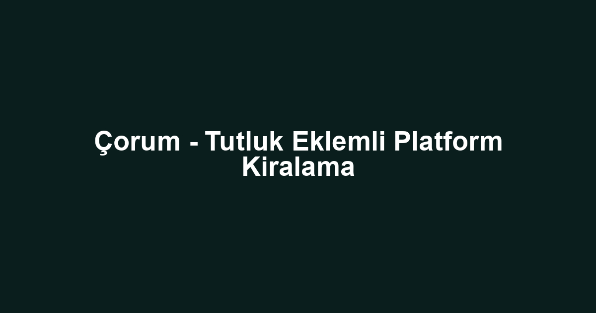 Çorum - Tutluk Eklemli Platform Kiralama