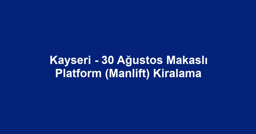 Kayseri - 30 Ağustos Makaslı Platform (Manlift) Kiralama