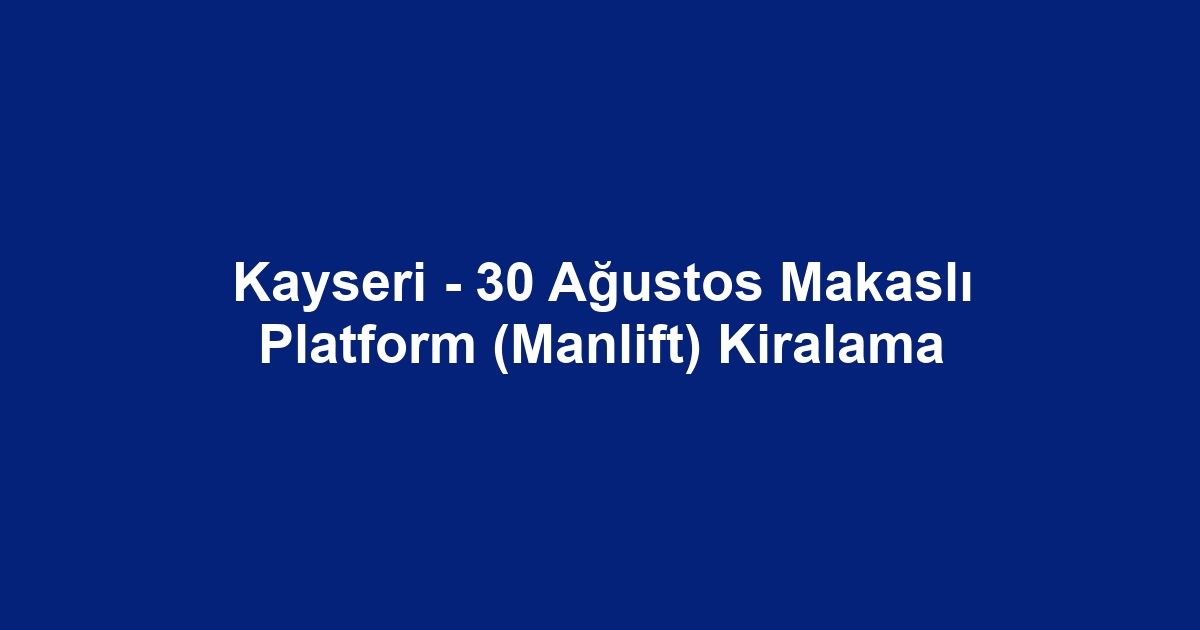 Kayseri - 30 Ağustos Makaslı Platform (Manlift) Kiralama
