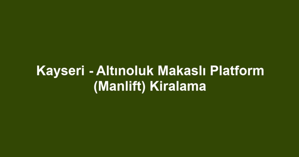 Kayseri - Altınoluk Makaslı Platform (Manlift) Kiralama