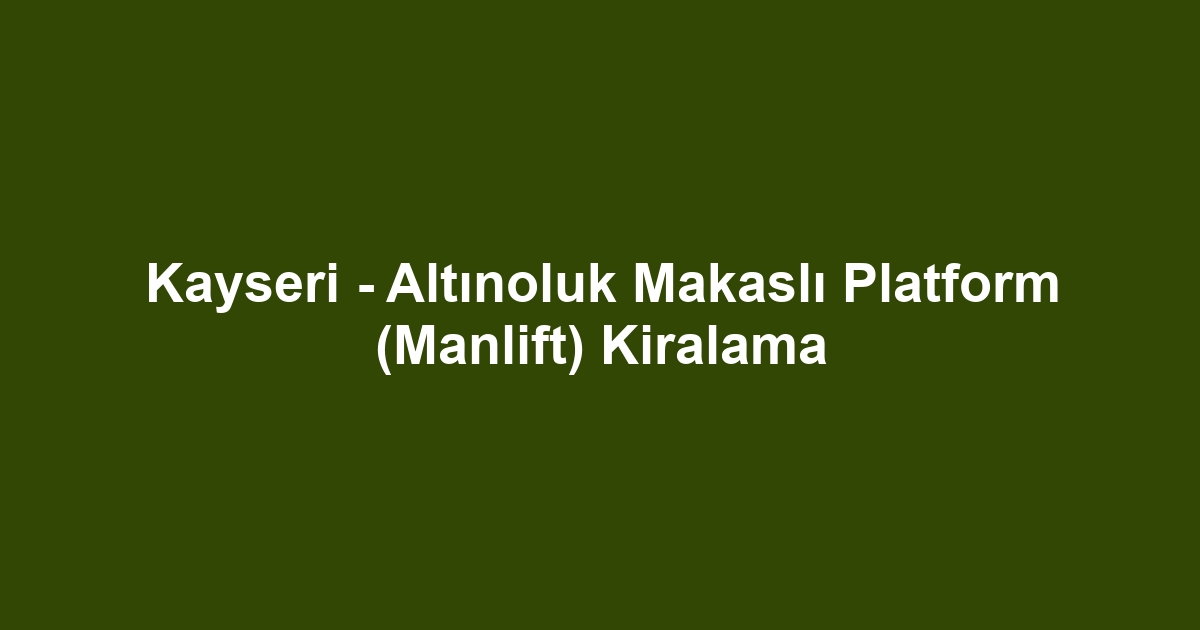 Kayseri - Altınoluk Makaslı Platform (Manlift) Kiralama