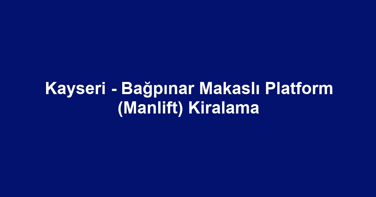 Kayseri - Bağpınar Makaslı Platform (Manlift) Kiralama