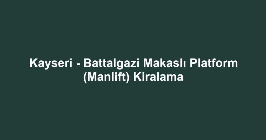 Kayseri - Battalgazi Makaslı Platform (Manlift) Kiralama