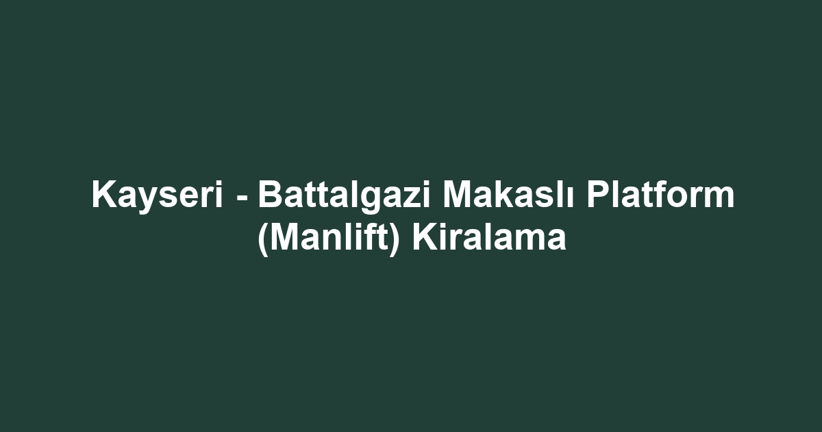 Kayseri - Battalgazi Makaslı Platform (Manlift) Kiralama