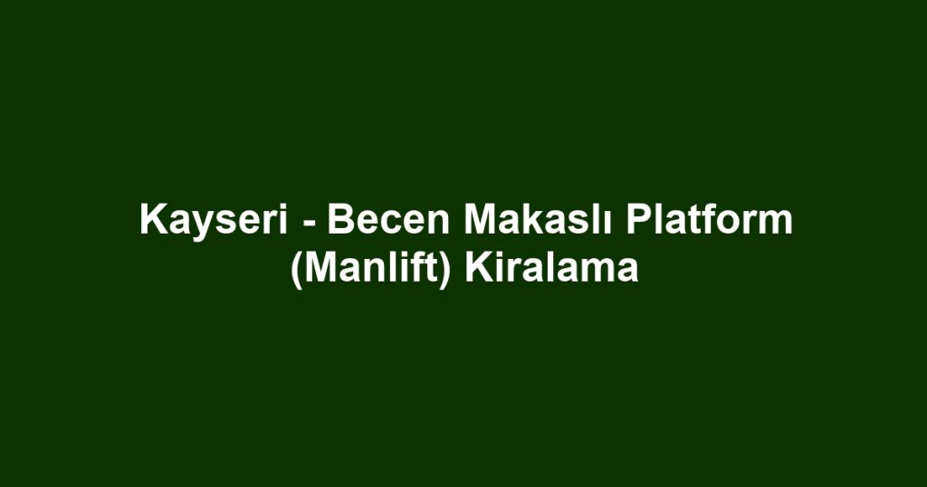 Kayseri - Becen Makaslı Platform (Manlift) Kiralama
