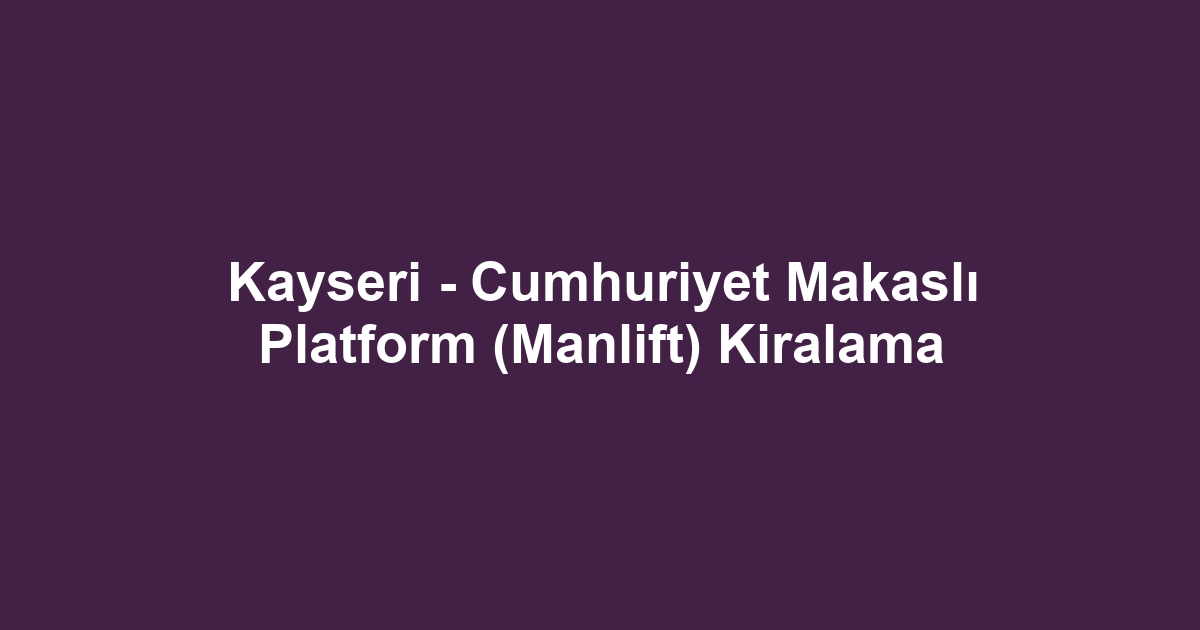 Kayseri - Cumhuriyet Makaslı Platform (Manlift) Kiralama