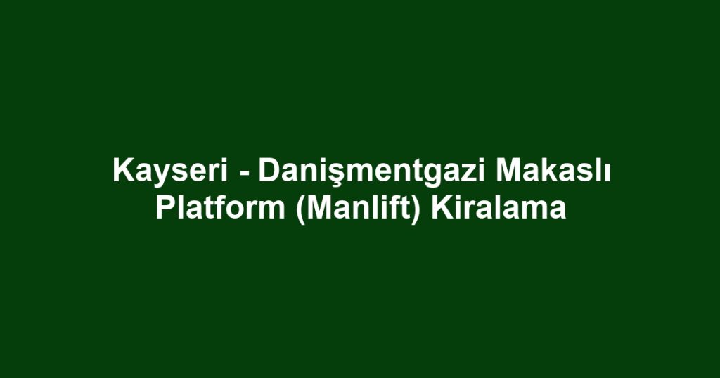 Kayseri - Danişmentgazi Makaslı Platform (Manlift) Kiralama