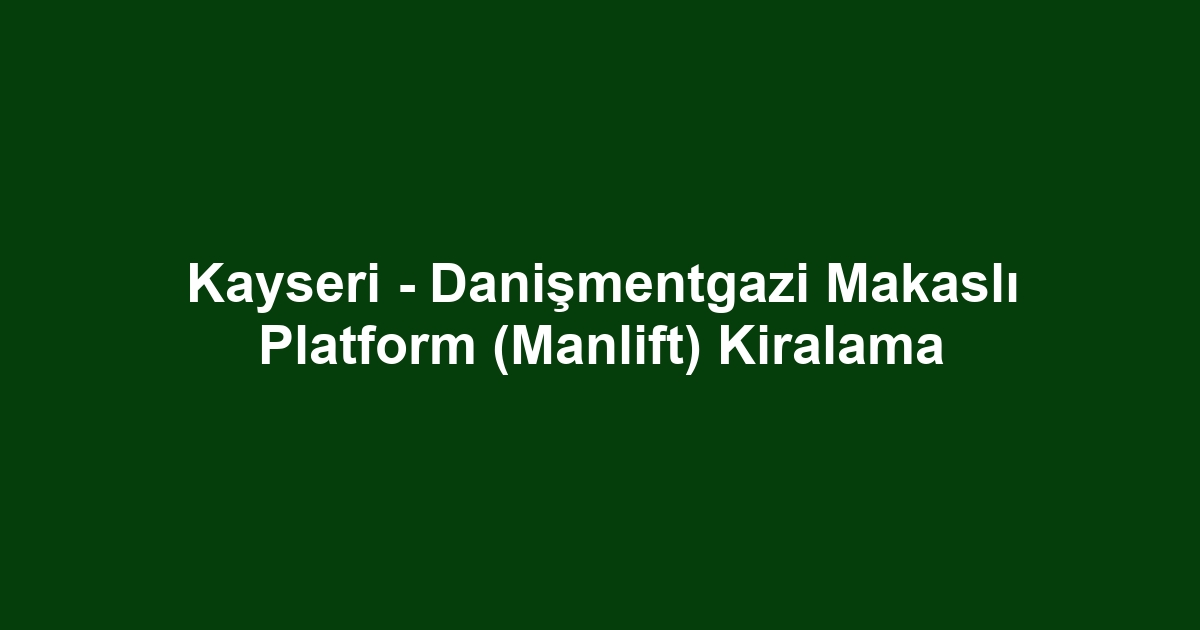 Kayseri - Danişmentgazi Makaslı Platform (Manlift) Kiralama