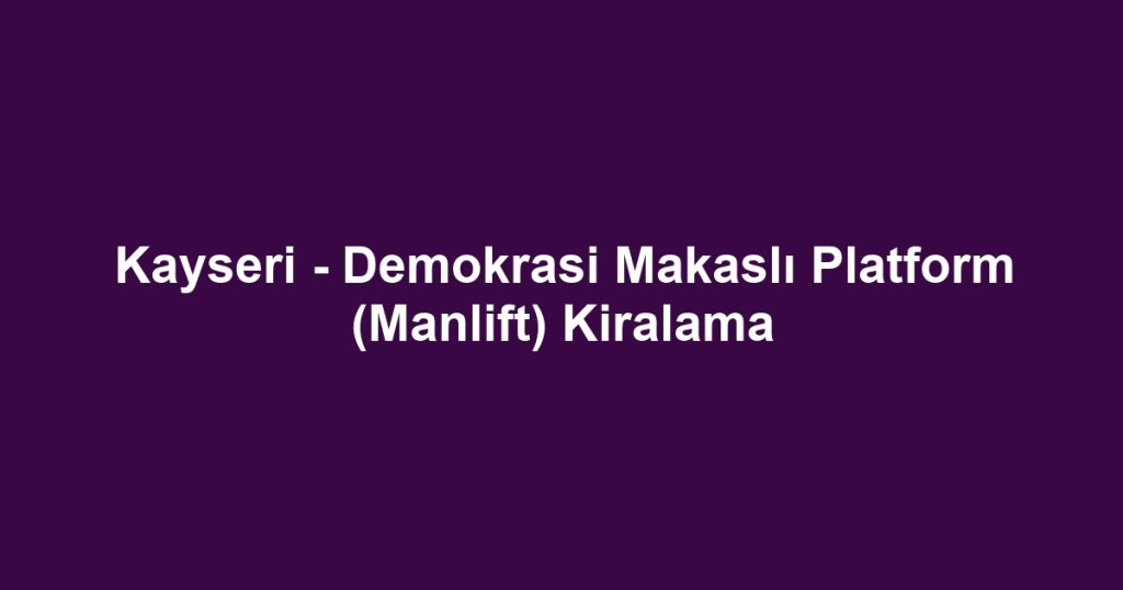 Kayseri - Demokrasi Makaslı Platform (Manlift) Kiralama