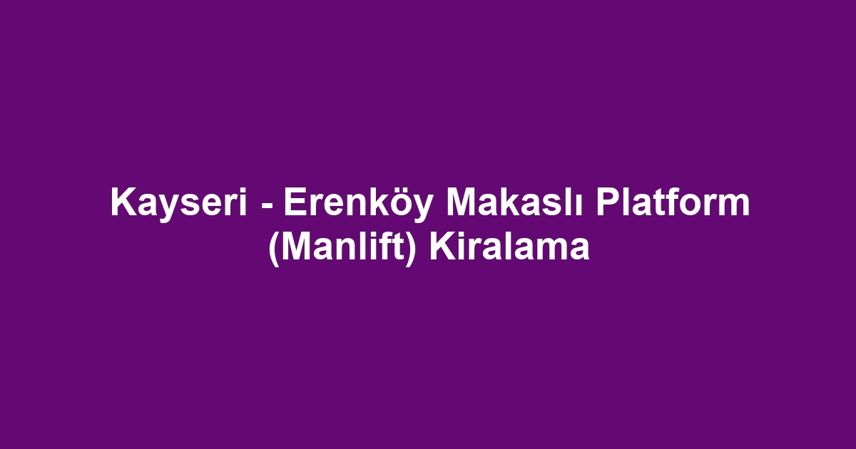 Kayseri - Erenköy Makaslı Platform (Manlift) Kiralama