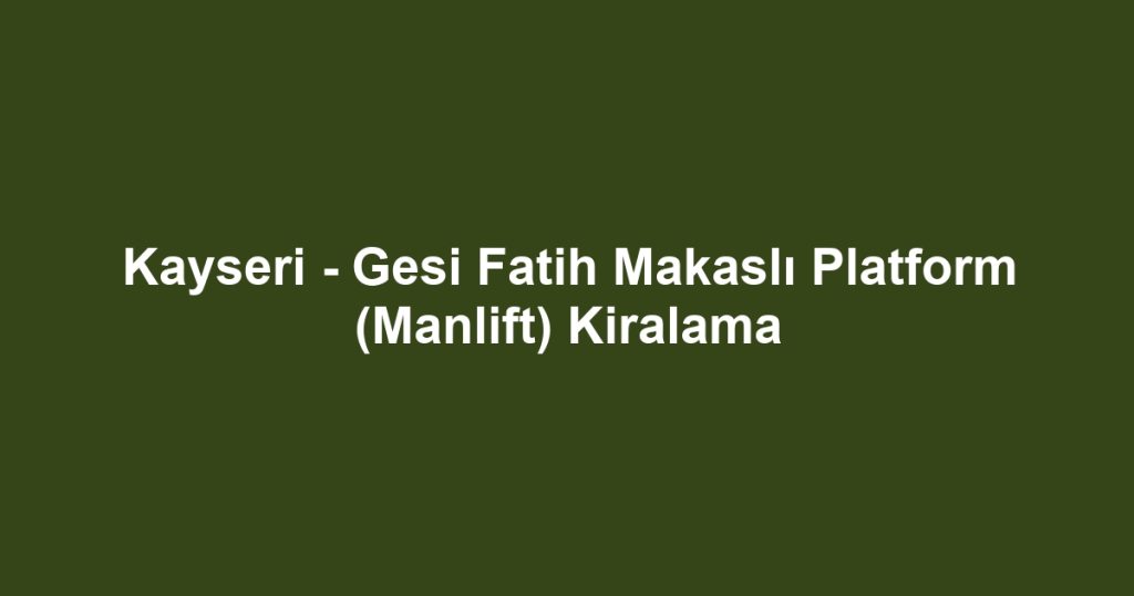 Kayseri - Gesi Fatih Makaslı Platform (Manlift) Kiralama
