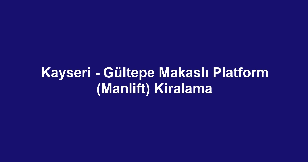Kayseri - Gültepe Makaslı Platform (Manlift) Kiralama
