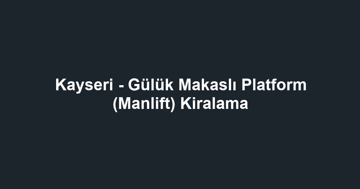 Kayseri - Gülük Makaslı Platform (Manlift) Kiralama