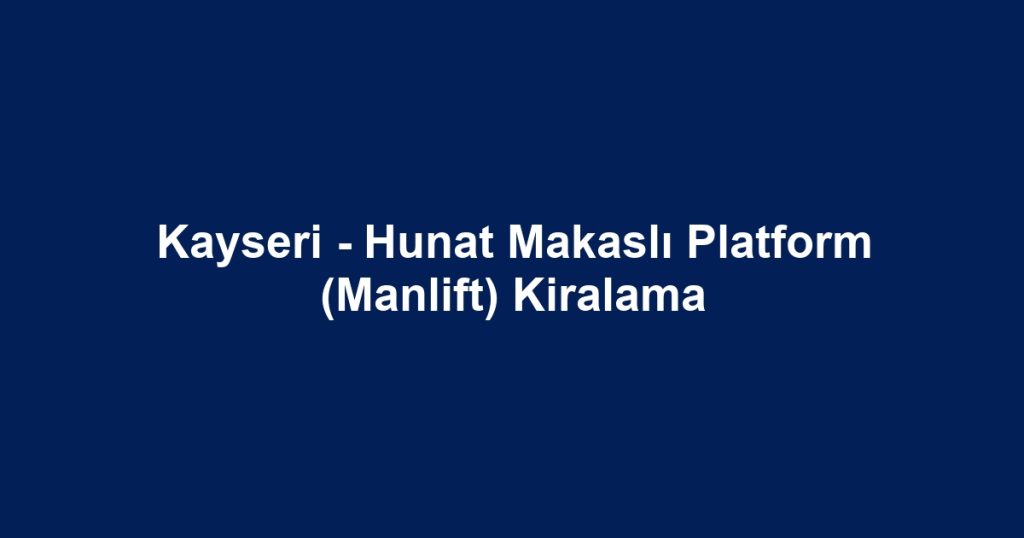 Kayseri - Hunat Makaslı Platform (Manlift) Kiralama