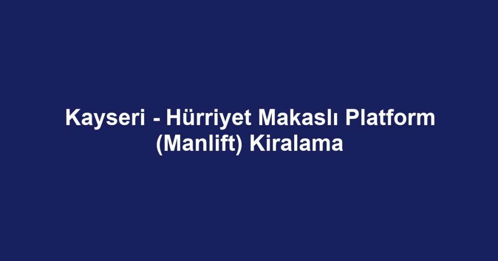 Kayseri - Hürriyet Makaslı Platform (Manlift) Kiralama