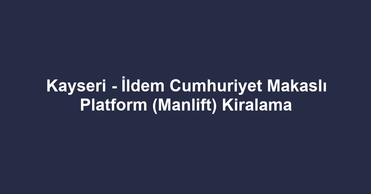 Kayseri - İldem Cumhuriyet Makaslı Platform (Manlift) Kiralama