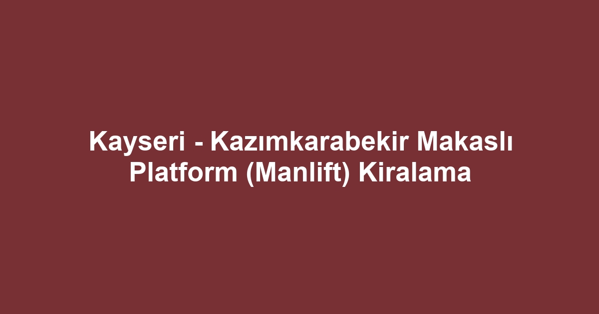 Kayseri - Kazımkarabekir Makaslı Platform (Manlift) Kiralama