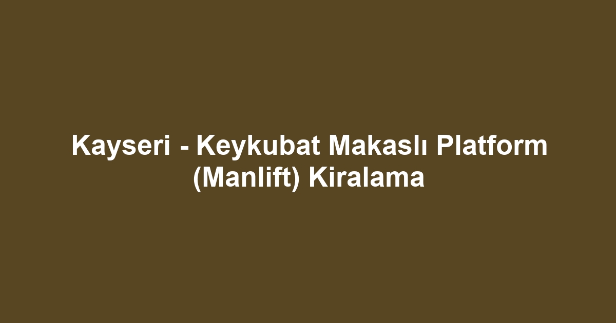Kayseri - Keykubat Makaslı Platform (Manlift) Kiralama